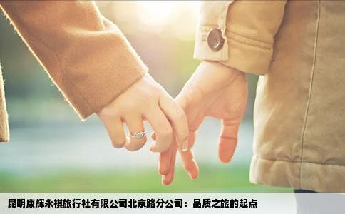 昆明康輝永祺旅行社有限公司北京路分公司：品質(zhì)之旅的起點(diǎn)