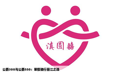 公爵300與公爵550：暑假騎行麗江之選