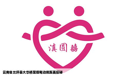 云南省蘭坪縣大華橋至緬甸邊境距離探秘