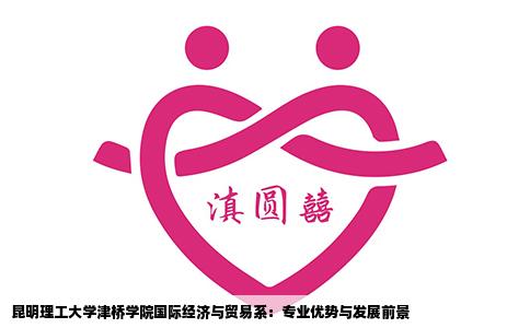 昆明理工大學(xué)津橋?qū)W院國(guó)際經(jīng)濟(jì)與貿(mào)易系：專業(yè)優(yōu)勢(shì)與發(fā)展前景