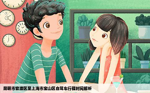 昆明市官渡區(qū)至上海市寶山區(qū)自駕車行程時間解析