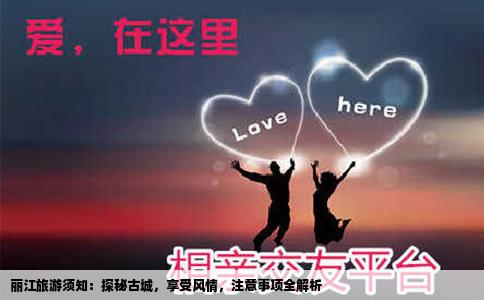 麗江旅游須知：探秘古城，享受風(fēng)情，注意事項(xiàng)全解析