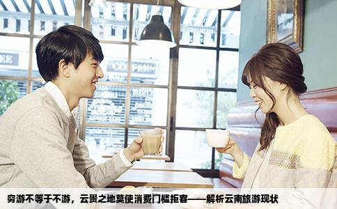 窮游不等于不游，云貴之地莫使消費門檻拒客——解析云南旅游現(xiàn)狀