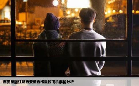 西安至麗江及西安至香格里拉飛機(jī)票價(jià)分析