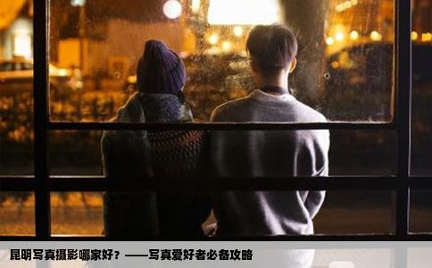 昆明寫真攝影哪家好？——寫真愛好者必備攻略