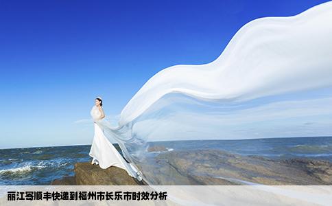 麗江寄順豐快遞到福州市長(zhǎng)樂(lè)市時(shí)效分析