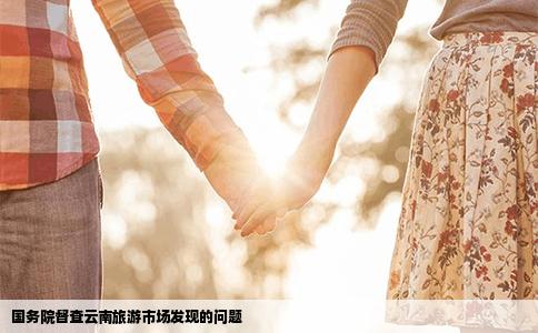 國務(wù)院督查云南旅游市場發(fā)現(xiàn)的問題