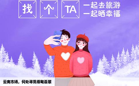 云南市場(chǎng)，何處尋覓緬甸翡翠