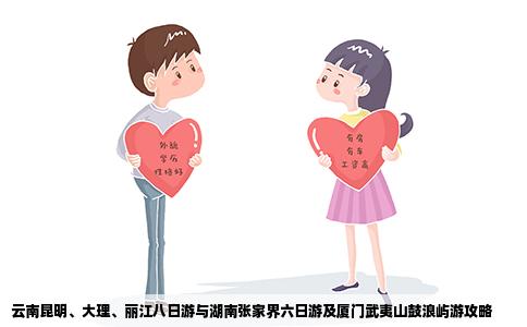 云南昆明、大理、麗江八日游與湖南張家界六日游及廈門武夷山鼓浪嶼游攻略