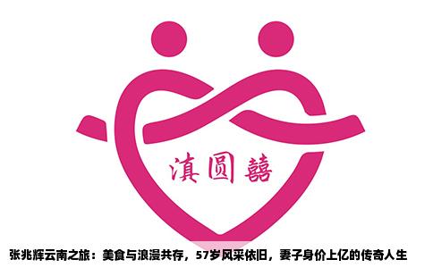 張兆輝云南之旅：美食與浪漫共存，57歲風(fēng)采依舊，妻子身價(jià)上億的傳奇人生