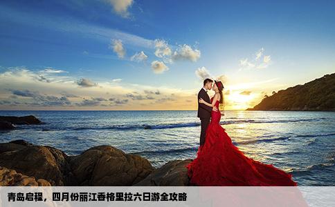 青島啟程，四月份麗江香格里拉六日游全攻略