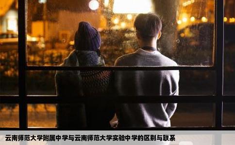 云南師范大學附屬中學與云南師范大學實驗中學的區(qū)別與聯(lián)系