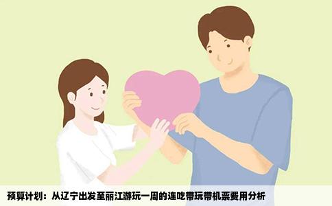 預(yù)算計劃：從遼寧出發(fā)至麗江游玩一周的連吃帶玩帶機票費用分析