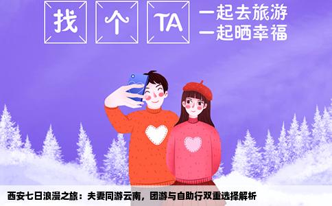 西安七日浪漫之旅：夫妻同游云南，團(tuán)游與自助行雙重選擇解析