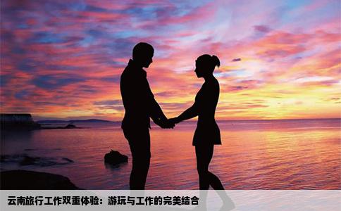 云南旅行工作雙重體驗：游玩與工作的完美結合