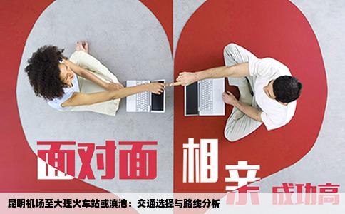 昆明機場至大理火車站或滇池：交通選擇與路線分析