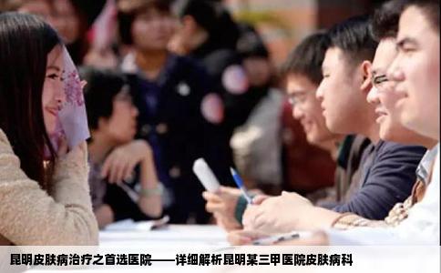 昆明皮膚病治療之首選醫(yī)院——詳細(xì)解析昆明某三甲醫(yī)院皮膚病科