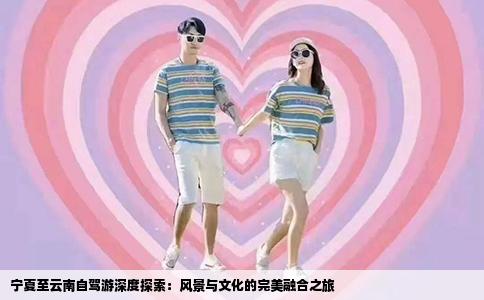 寧夏至云南自駕游深度探索：風(fēng)景與文化的完美融合之旅