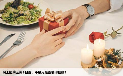 網(wǎng)上團(tuán)購云南9日游，千余元是否值得信賴？