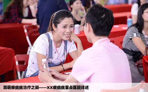 昆明癲癇病治療之巔——XX癲癇病重點醫(yī)院詳述