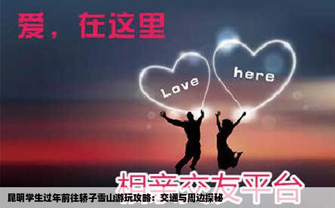 昆明學(xué)生過年前往轎子雪山游玩攻略：交通與周邊探秘