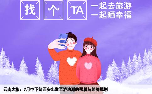 云南之旅：7月中下旬西安出發(fā)至瀘沽湖的預(yù)算與路線規(guī)劃