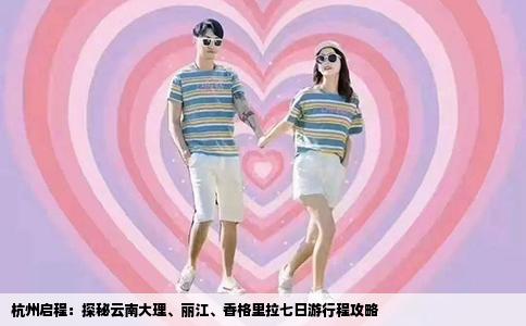 杭州啟程：探秘云南大理、麗江、香格里拉七日游行程攻略